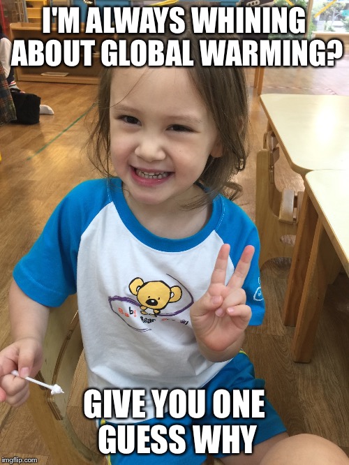 I'M ALWAYS WHINING ABOUT GLOBAL WARMING? GIVE YOU ONE GUESS WHY | image tagged in dani | made w/ Imgflip meme maker