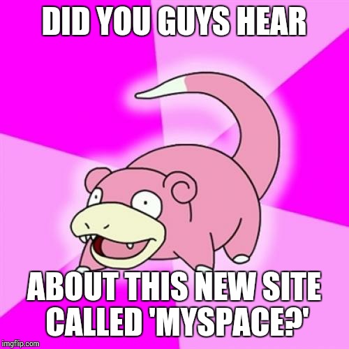 Slowpoke Meme | DID YOU GUYS HEAR; ABOUT THIS NEW SITE CALLED 'MYSPACE?' | image tagged in memes,slowpoke | made w/ Imgflip meme maker
