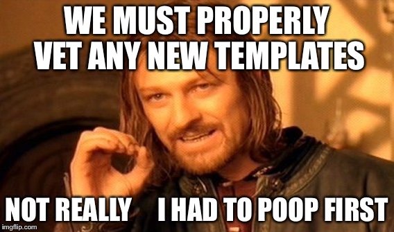 One Does Not Simply Meme | WE MUST PROPERLY VET ANY NEW TEMPLATES NOT REALLY     I HAD TO POOP FIRST | image tagged in memes,one does not simply | made w/ Imgflip meme maker