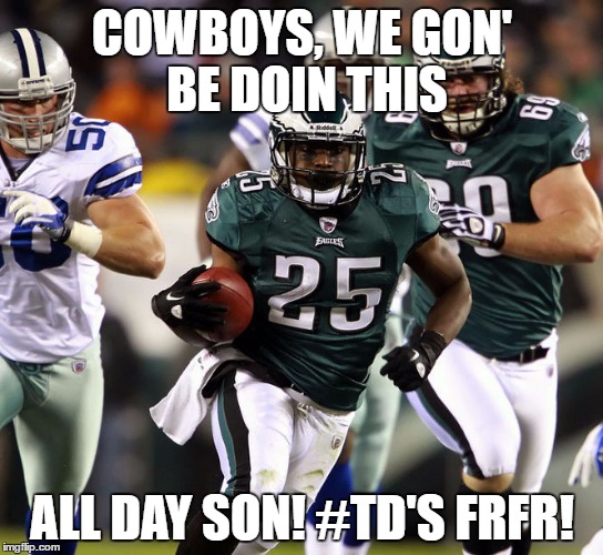 all day | COWBOYS, WE GON' BE DOIN THIS; ALL DAY SON! #TD'S FRFR! | image tagged in nfl memes | made w/ Imgflip meme maker