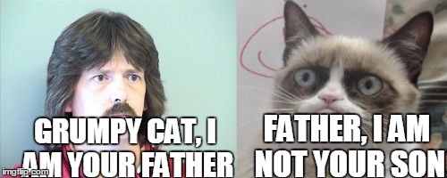 Grumpy Cat's Father Meme | FATHER, I AM NOT YOUR SON; GRUMPY CAT, I AM YOUR FATHER | image tagged in memes,grumpy cats father,grumpy cat | made w/ Imgflip meme maker
