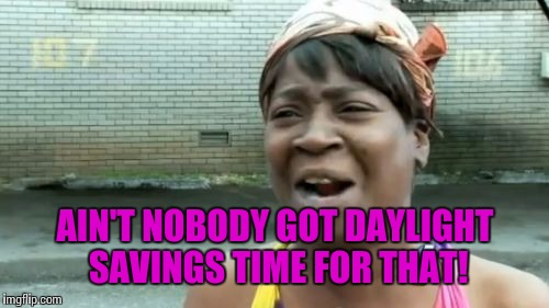 Still jacks up my body clock... | AIN'T NOBODY GOT DAYLIGHT SAVINGS TIME FOR THAT! | image tagged in memes,aint nobody got time for that,daylight savings | made w/ Imgflip meme maker