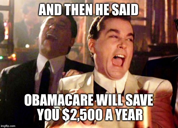 Goodfellas Laugh | AND THEN HE SAID; OBAMACARE WILL SAVE YOU $2,500 A YEAR | image tagged in goodfellas laugh | made w/ Imgflip meme maker