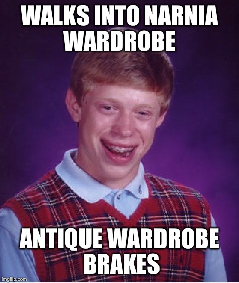 Bad Luck Brian | WALKS INTO NARNIA WARDROBE; ANTIQUE WARDROBE BRAKES | image tagged in memes,bad luck brian | made w/ Imgflip meme maker