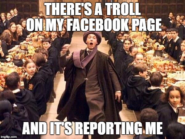 troll on my facebook page | THERE'S A TROLL ON MY FACEBOOK PAGE; AND IT'S REPORTING ME | image tagged in troll,troll on my facebook page | made w/ Imgflip meme maker