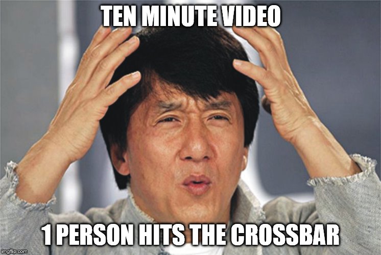 Jackie Chan Confused | TEN MINUTE VIDEO; 1 PERSON HITS THE CROSSBAR | image tagged in jackie chan confused | made w/ Imgflip meme maker