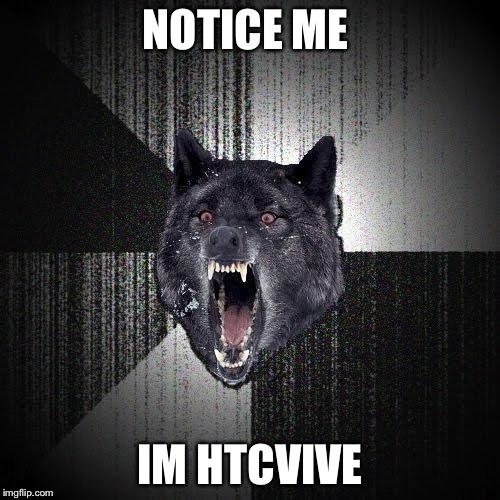 Im going insane bros. Help me out. Sorry abort my Norwegian keyboard  | NOTICE ME; IM HTCVIVE | image tagged in memes,insanity wolf | made w/ Imgflip meme maker
