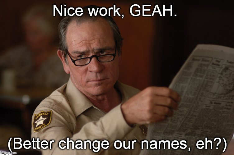 say what? | Nice work, GEAH. (Better change our names, eh?) | image tagged in say what | made w/ Imgflip meme maker