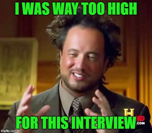 Ancient Aliens | I WAS WAY TOO HIGH; FOR THIS INTERVIEW | image tagged in memes,ancient aliens | made w/ Imgflip meme maker