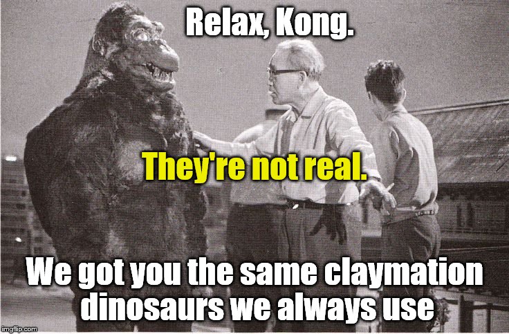 Kong with Director | Relax, Kong. We got you the same claymation dinosaurs we always use They're not real. | image tagged in kong with director | made w/ Imgflip meme maker