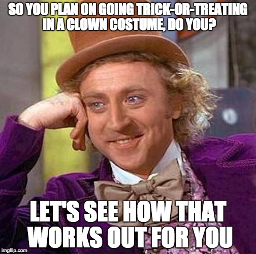 Creepy Condescending Wonka Meme | SO YOU PLAN ON GOING TRICK-OR-TREATING IN A CLOWN COSTUME, DO YOU? LET'S SEE HOW THAT WORKS OUT FOR YOU | image tagged in memes,creepy condescending wonka | made w/ Imgflip meme maker