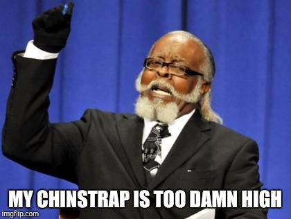 Too Damn High Meme | MY CHINSTRAP IS TOO DAMN HIGH | image tagged in memes,too damn high | made w/ Imgflip meme maker