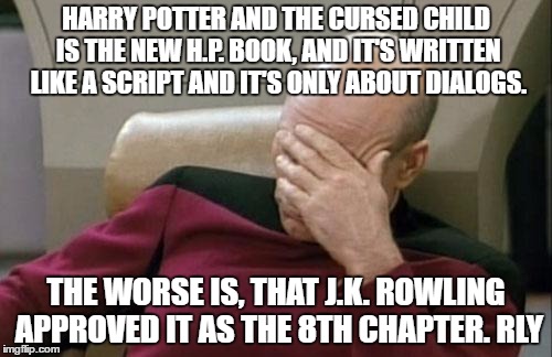 Captain Picard Facepalm | HARRY POTTER AND THE CURSED CHILD IS THE NEW H.P. BOOK, AND IT'S WRITTEN LIKE A SCRIPT AND IT'S ONLY ABOUT DIALOGS. THE WORSE IS, THAT J.K. ROWLING APPROVED IT AS THE 8TH CHAPTER. RLY | image tagged in memes,captain picard facepalm | made w/ Imgflip meme maker