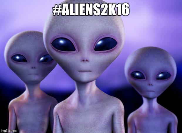 Saw the user 'Aliens' posting this, decided to make one. Heck, I have nothing better to do! | #ALIENS2K16 | image tagged in aliens | made w/ Imgflip meme maker