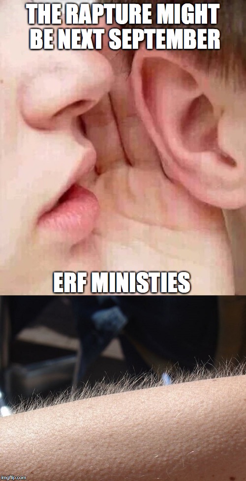 whisper in ear goosebumps | THE RAPTURE MIGHT BE NEXT SEPTEMBER; ERF MINISTIES | image tagged in whisper in ear goosebumps | made w/ Imgflip meme maker