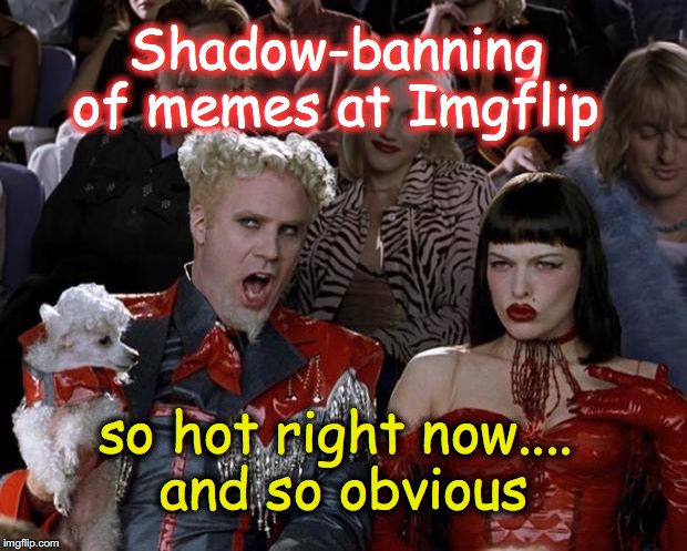 .. esp. political memes that don't match with admin or moderator.... | Shadow-banning of memes at Imgflip; so hot right now.... and so obvious | image tagged in memes,mugatu so hot right now | made w/ Imgflip meme maker