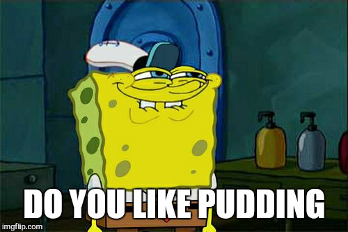 Don't You Squidward Meme | DO YOU LIKE PUDDING | image tagged in memes,dont you squidward | made w/ Imgflip meme maker