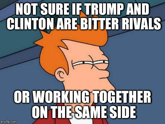 Futurama Fry Meme | NOT SURE IF TRUMP AND CLINTON ARE BITTER RIVALS; OR WORKING TOGETHER ON THE SAME SIDE | image tagged in memes,futurama fry | made w/ Imgflip meme maker