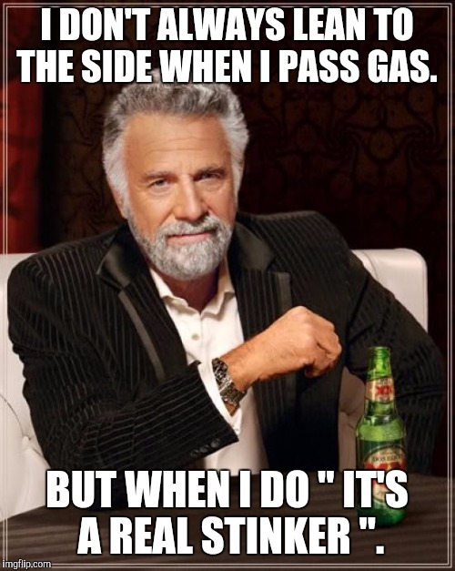 The Most Interesting Man In The World Meme | I DON'T ALWAYS LEAN TO THE SIDE WHEN I PASS GAS. BUT WHEN I DO " IT'S A REAL STINKER ". | image tagged in memes,the most interesting man in the world | made w/ Imgflip meme maker