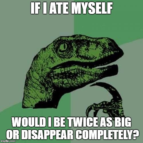 Philosoraptor Meme | IF I ATE MYSELF; WOULD I BE TWICE AS BIG OR DISAPPEAR COMPLETELY? | image tagged in memes,philosoraptor | made w/ Imgflip meme maker