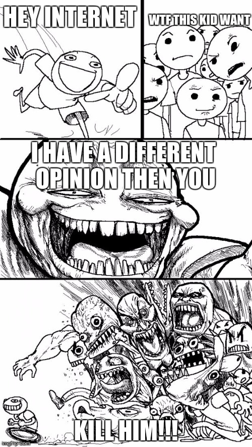 Hey Internet | WTF THIS KID WANT; HEY INTERNET; I HAVE A DIFFERENT OPINION THEN YOU; KILL HIM!!! | image tagged in memes,hey internet | made w/ Imgflip meme maker