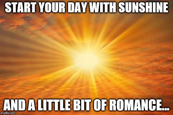 There's a right way and a wrong way to start the day... | START YOUR DAY WITH SUNSHINE; AND A LITTLE BIT OF ROMANCE... | image tagged in sunshine,romance,love,memes,relationships,sunrise | made w/ Imgflip meme maker