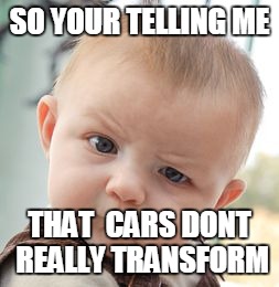 Skeptical Baby Meme | SO YOUR TELLING ME; THAT  CARS DONT REALLY TRANSFORM | image tagged in memes,skeptical baby | made w/ Imgflip meme maker