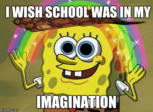 Imagination Spongebob | I WISH SCHOOL WAS IN MY; IMAGINATION | image tagged in memes,imagination spongebob,scumbag | made w/ Imgflip meme maker