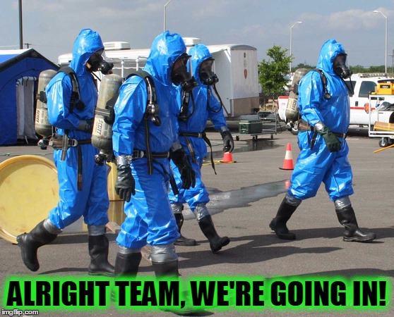 Hazmat Team | ALRIGHT TEAM, WE'RE GOING IN! | image tagged in hazmat team | made w/ Imgflip meme maker