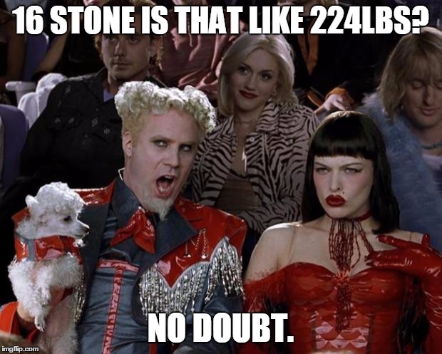 Mugatu So Hot Right Now Meme | 16 STONE IS THAT LIKE 224LBS? NO DOUBT. | image tagged in memes,mugatu so hot right now | made w/ Imgflip meme maker