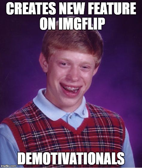 is it just me or does no one use demotivationals  | CREATES NEW FEATURE ON IMGFLIP; DEMOTIVATIONALS | image tagged in memes,bad luck brian | made w/ Imgflip meme maker