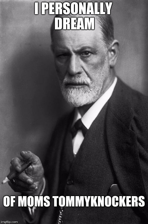Sigmund Freud | I PERSONALLY DREAM; OF MOMS TOMMYKNOCKERS | image tagged in memes,sigmund freud | made w/ Imgflip meme maker