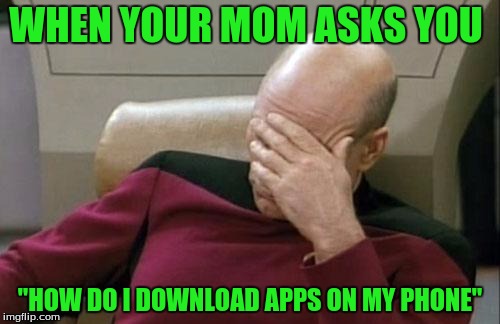 Captain Picard Facepalm | WHEN YOUR MOM ASKS YOU; "HOW DO I DOWNLOAD APPS ON MY PHONE" | image tagged in memes,captain picard facepalm | made w/ Imgflip meme maker