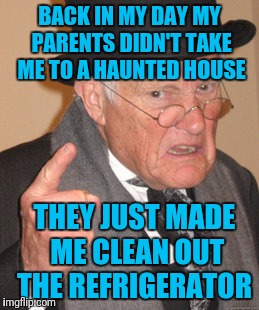 Back In My Day | BACK IN MY DAY MY PARENTS DIDN'T TAKE ME TO A HAUNTED HOUSE; THEY JUST MADE ME CLEAN OUT THE REFRIGERATOR | image tagged in memes,back in my day | made w/ Imgflip meme maker