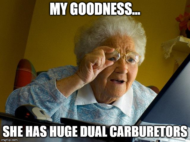 Grandma Finds The Internet Meme | MY GOODNESS... SHE HAS HUGE DUAL CARBURETORS | image tagged in memes,grandma finds the internet | made w/ Imgflip meme maker