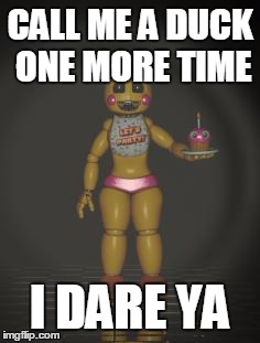 Chica from fnaf 2 | CALL ME A DUCK ONE MORE TIME; I DARE YA | image tagged in chica from fnaf 2 | made w/ Imgflip meme maker