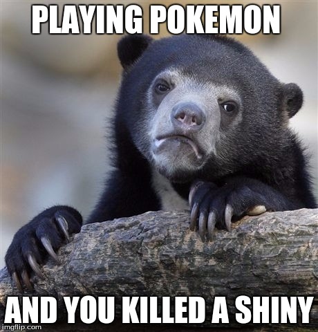 Confession Bear | PLAYING POKEMON; AND YOU KILLED A SHINY | image tagged in memes,confession bear | made w/ Imgflip meme maker