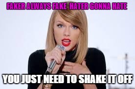 Shake It Off | FAKER ALWAYS FAKE 
HATER GONNA HATE; YOU JUST NEED TO SHAKE IT OFF | image tagged in shake it off | made w/ Imgflip meme maker