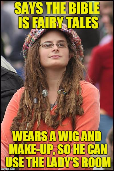 College Liberal | SAYS THE BIBLE IS FAIRY TALES; WEARS A WIG AND MAKE-UP, SO HE CAN USE THE LADY'S ROOM | image tagged in memes,college liberal | made w/ Imgflip meme maker