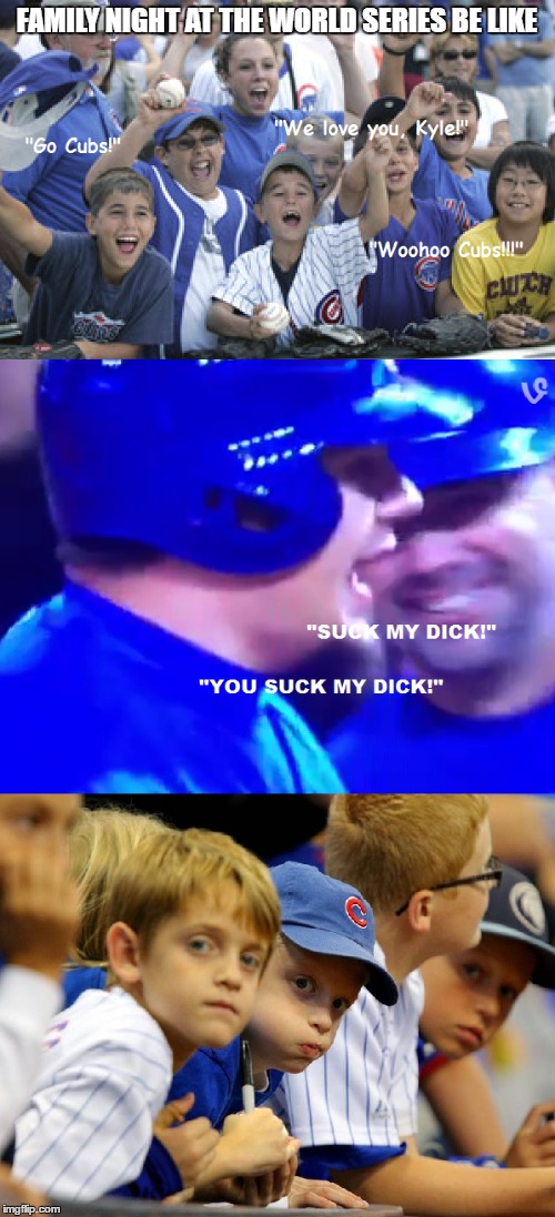Family man Kyle Schwarber | FAMILY NIGHT AT THE WORLD SERIES BE LIKE | image tagged in chicago cubs,cubs,world series,kyle schwarber | made w/ Imgflip meme maker