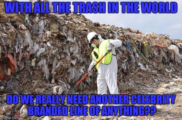 I'm shocked that with all the waste, any celebrity would start a new line of their own branded clothing, etc. | WITH ALL THE TRASH IN THE WORLD; DO WE REALLY NEED ANOTHER CELEBRITY BRANDED LINE OF ANYTHING?? | image tagged in friendship trash,trash,celebrity,memes | made w/ Imgflip meme maker