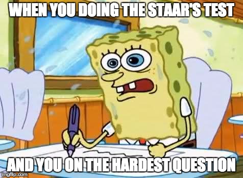 Spongebob | WHEN YOU DOING THE STAAR'S TEST; AND YOU ON THE HARDEST QUESTION | image tagged in spongebob | made w/ Imgflip meme maker