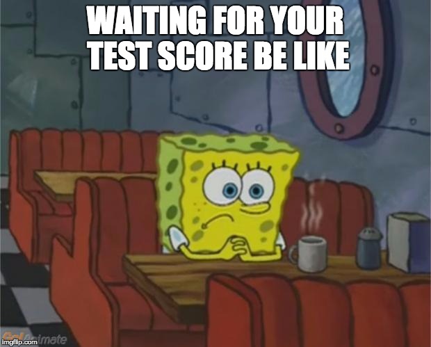SpongeBob Coffee Shop | WAITING FOR YOUR TEST SCORE BE LIKE | image tagged in spongebob coffee shop | made w/ Imgflip meme maker
