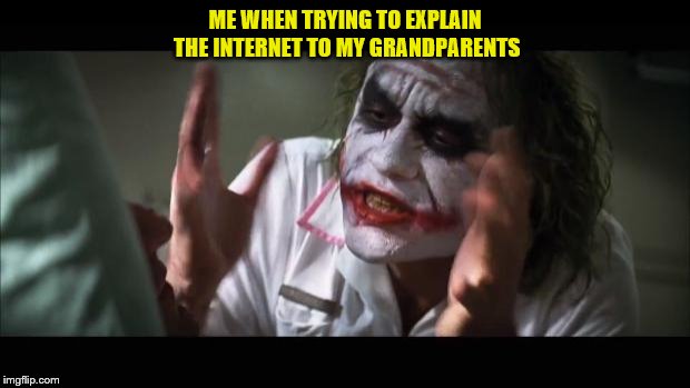 And everybody loses their minds | ME WHEN TRYING TO EXPLAIN THE INTERNET TO MY GRANDPARENTS | image tagged in memes,and everybody loses their minds | made w/ Imgflip meme maker