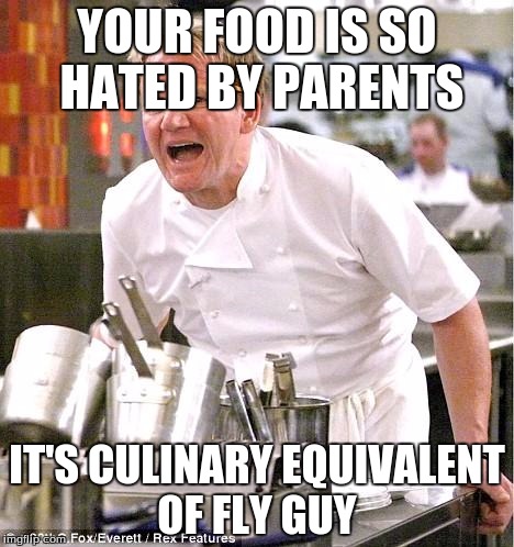 Die Fly Guy | YOUR FOOD IS SO HATED BY PARENTS; IT'S CULINARY EQUIVALENT OF FLY GUY | image tagged in memes,chef gordon ramsay | made w/ Imgflip meme maker