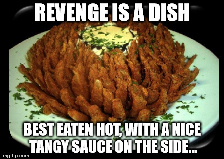 Contrary to popular belief | REVENGE IS A DISH; BEST EATEN HOT, WITH A NICE TANGY SAUCE ON THE SIDE... | image tagged in onion,revenge,crying | made w/ Imgflip meme maker