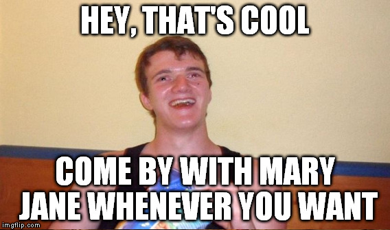 HEY, THAT'S COOL COME BY WITH MARY JANE WHENEVER YOU WANT | made w/ Imgflip meme maker