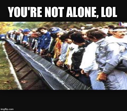 YOU'RE NOT ALONE, LOL | made w/ Imgflip meme maker