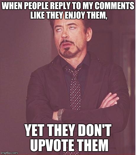 Face You Make Robert Downey Jr Meme | WHEN PEOPLE REPLY TO MY COMMENTS LIKE THEY ENJOY THEM, YET THEY DON'T UPVOTE THEM | image tagged in memes,face you make robert downey jr | made w/ Imgflip meme maker