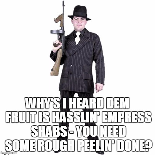 WHY'S I HEARD DEM FRUIT IS HASSLIN' EMPRESS SHABS - YOU NEED SOME ROUGH PEELIN' DONE? | made w/ Imgflip meme maker